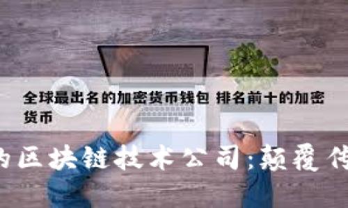 2023年必知的区块链技术公司：颠覆传统的数字未来