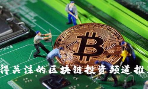 2023年最值得关注的区块链投资频道推荐与深度解析
