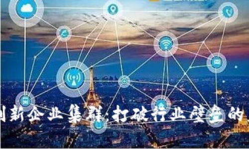 区块链创新企业集群：打破行业壁垒的未来之路