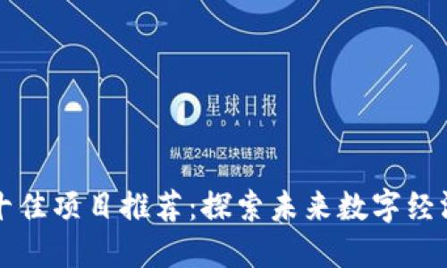 区块链技术十佳项目推荐：探索未来数字经济的创新之路