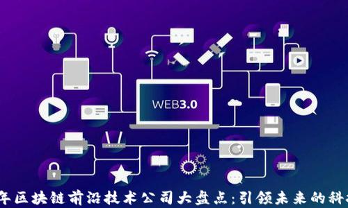 
2023年区块链前沿技术公司大盘点：引领未来的科技先锋