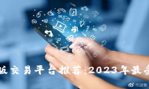 区块链手机版交易平台推荐：2023年最受欢迎的选择