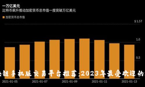 区块链手机版交易平台推荐：2023年最受欢迎的选择