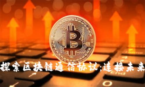 : 深入探索区块链通信协议：连接未来的桥梁