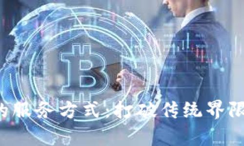 探索区块链驱动的服务方式：打破传统界限，开启未来新篇章