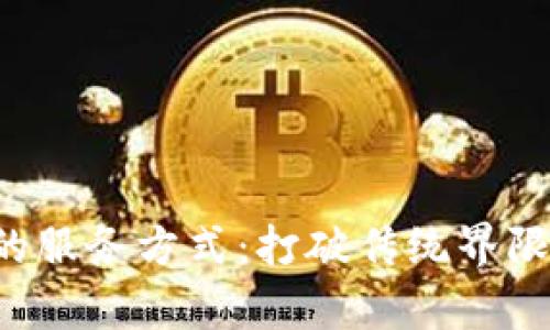 探索区块链驱动的服务方式：打破传统界限，开启未来新篇章
