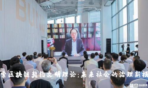 探索区块链契约文明理论：未来社会的治理新模型