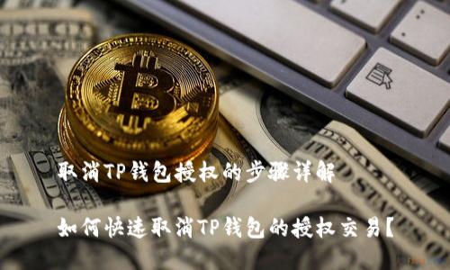 取消TP钱包授权的步骤详解

如何快速取消TP钱包的授权交易？