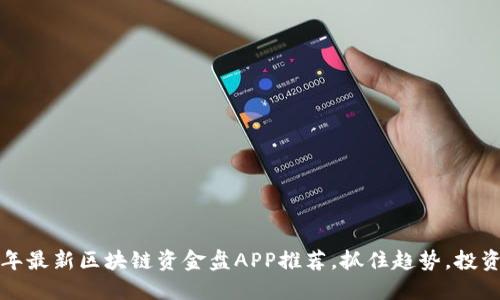 2023年最新区块链资金盘APP推荐，抓住趋势，投资无忧！