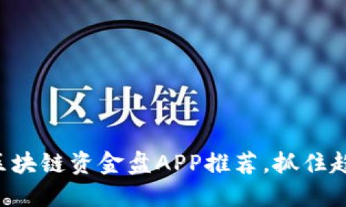 2023年最新区块链资金盘APP推荐，抓住趋势，投资无忧！