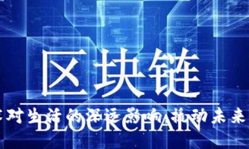 区块链技术对生活的深远影响：撬动未来的变革之钥