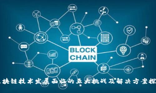 区块链技术发展面临的五大挑战及解决方案探索