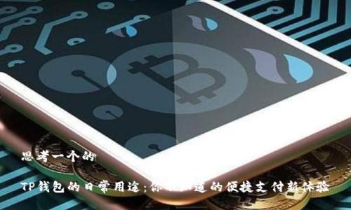 思考一个的

TP钱包的日常用途：你不知道的便捷支付新体验