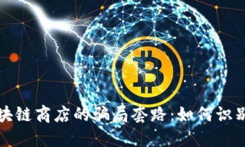 揭秘区块链商店的骗局套路：如何识别与防范