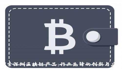 探索深圳区块链产品：行业先锋的创新与应用