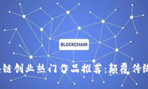 2023年区块链创业热门作品推荐：颠覆传统的创新之路