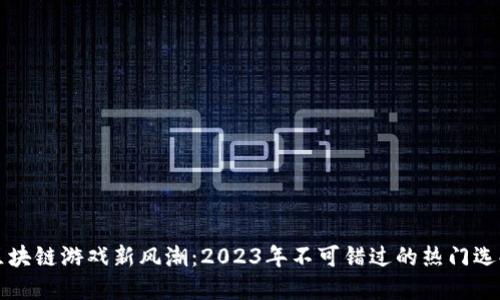 区块链游戏新风潮：2023年不可错过的热门选择