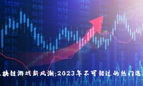 区块链游戏新风潮：2023年不可错过的热门选择