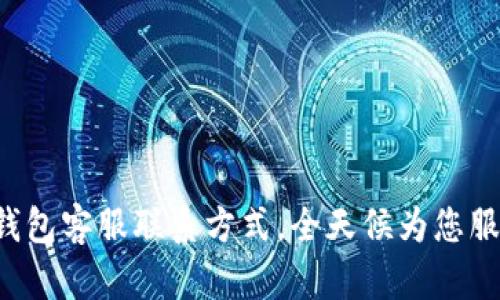 TP钱包客服联系方式，全天候为您服务!