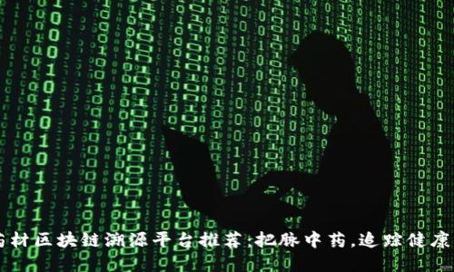 中药材区块链溯源平台推荐：把脉中药，追踪健康未来