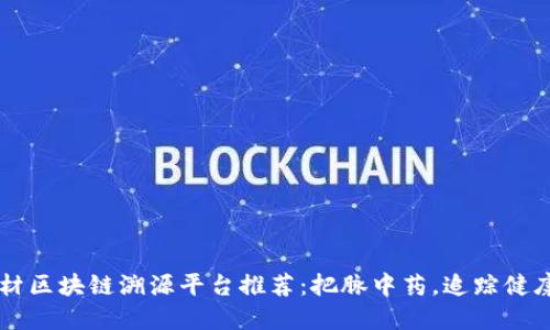 中药材区块链溯源平台推荐：把脉中药，追踪健康未来
