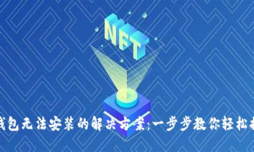 TP钱包无法安装的解决方案：一步步教你轻松搞定