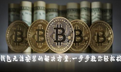 TP钱包无法安装的解决方案：一步步教你轻松搞定