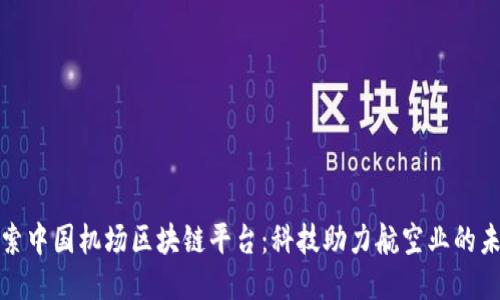 探索中国机场区块链平台：科技助力航空业的未来