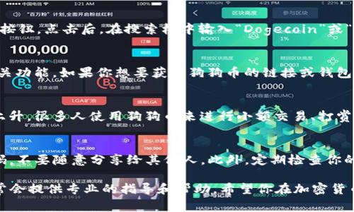 在TP钱包中找到狗狗币的链接其实非常简单。以下是一些步骤和小技巧，帮助你轻松找到狗狗币的相关信息和链接。

步骤一：打开TP钱包
首先，确保你已经下载并安装了TP钱包。如果你还没有安装，请前往官方网站或应用商店进行下载。进入应用后，使用你的钱包密码进行登录，确保安全性。

步骤二：查找狗狗币
在钱包的主页，你会看到一个“资产”或“Token”选项。点击这个选项，可以看到你当前持有的所有加密货币。如果狗狗币（Dogecoin）已经添加到你的资产列表中，你可以直接点击它以查看相关信息。

步骤三：添加狗狗币（如果未显示）
如果你在资产列表中没有找到狗狗币，你需要手动添加它。在资产页面，通常会有一个“添加资产”或“添加Token”的按钮。点击后，在搜索框中输入“Dogecoin”或“狗狗币”，系统会为你显示相关的选项。选择狗狗币后，点击“添加”，它就会出现在你的资产列表中。

步骤四：获取链接或地址
点击狗狗币后，你将进入关于狗狗币的详细页面。在这个页面上，通常会显示你的狗狗币余额，以及转账和接收的相关功能。如果你想要获取狗狗币的链接或钱包地址，找到“接收”选项，点击它，系统会显示你的狗狗币地址。这是你用来接收狗狗币的链接。

狗狗币的相关信息
狗狗币是一种基于比特币的加密货币，最初是作为一种玩笑而被创建的，但随着时间的推移，它的受欢迎程度不断上升。很多人使用狗狗币来进行小额交易、打赏内容创作者，甚至用于慈善活动。狗狗币社区十分活跃，不同于传统的加密货币，狗狗币强调轻松和友好的社区氛围。

安全提示
在使用TP钱包或任何其他加密钱包时，务必要保持账户的安全。建议你开启两步验证，并妥善保管好你的私钥和密码，不要随意分享给其他人。此外，定期检查你的交易记录，以防止任何未知的交易出现。

通过以上步骤，你应该能够顺利找到TP钱包中狗狗币的链接。如果在使用过程中有任何疑问，TP钱包的客服团队通常会提供专业的指导和帮助。希望你在加密货币的世界中获得更多乐趣与收益！