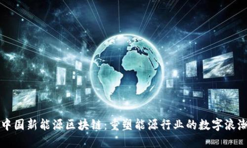 中国新能源区块链：重塑能源行业的数字浪潮