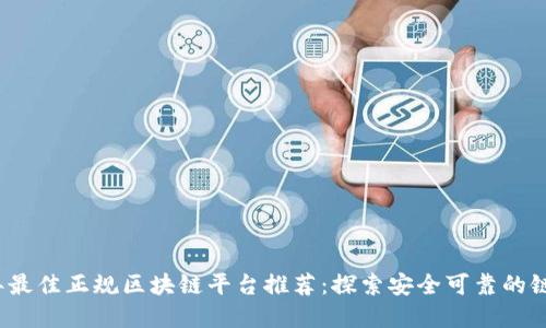 2023年最佳正规区块链平台推荐：探索安全可靠的链上世界