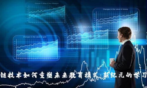 区块链技术如何重塑未来教育模式：新纪元的学习革命