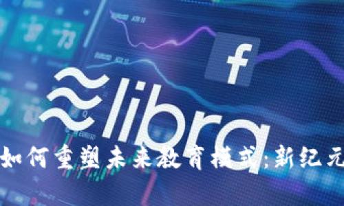 区块链技术如何重塑未来教育模式：新纪元的学习革命