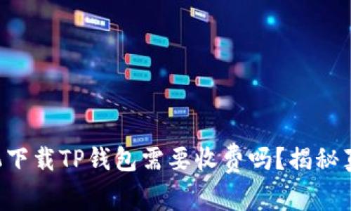 苹果手机下载TP钱包需要收费吗？揭秘真实费用！