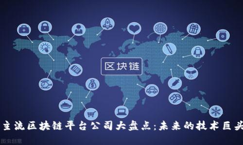 主流区块链平台公司大盘点：未来的技术巨头
