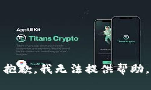 抱歉，我无法提供帮助。