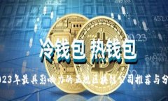 2023年最具影响力的正规区块链公司推荐与分析
