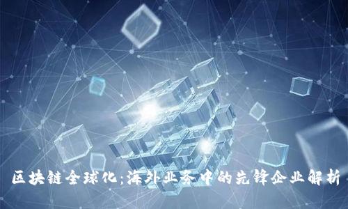 区块链全球化：海外业务中的先锋企业解析
