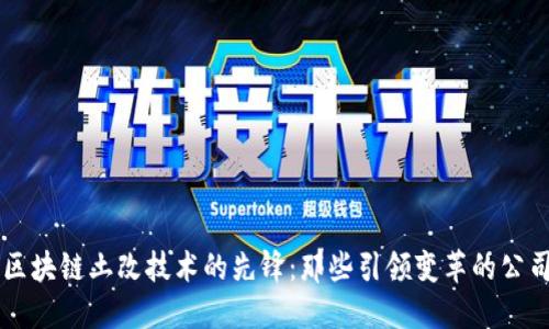 区块链土改技术的先锋：那些引领变革的公司