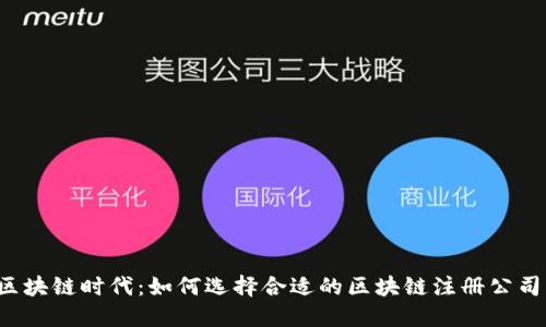 区块链时代：如何选择合适的区块链注册公司？