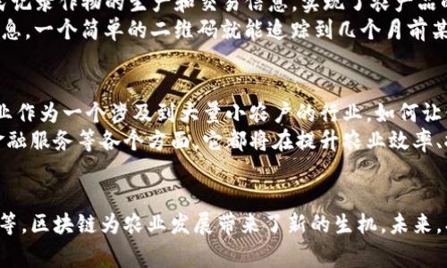农业区块链的多重用途与应用前景探讨

农业区块链, 农产品溯源, 智能合约, 农业金融, 环境保护/guanjianci

引言
近年来，随着科技的迅速发展，区块链技术逐渐被应用于各个领域。对于农业而言，区块链不仅能够提高生产效率，还能解决供应链中的诸多问题。农民、生产者以及消费者之间的信息壁垒正在被打破，传统的农业模式正面临着前所未有的挑战与机遇。

农业区块链的定义与原理
区块链是一种去中心化的分布式账本技术。它通过加密算法确保数据的安全性与透明性，任何信息一旦录入系统后，都无法被篡改。在农业应用中，区块链技术可以对农产品的来源、生产过程以及流通过程进行全面记录，确保所有环节的信息都是可追溯的。

一、农产品溯源
农产品溯源是区块链在农业领域最突出的应用之一。在食品安全问题日益受到重视的当今，消费者对于食品的来源、生产方式及处理过程，表现出越来越多的关注。通过区块链技术，生产者可以记录和发布每一批农产品的详细信息，如种植地点、农药施用情况、收割时间等。
举个例子，假设一位消费者想知道她购买的蓝莓的来源。通过扫描包装上的二维码，她可以轻松获取这些蓝莓从种植到进入超市的整个过程的详细信息。这种透明度不仅增加了消费者对于产品的信任，也促使生产者提高产品质量和管理水平。

二、提高供应链效率
在传统农业供应链中，信息的传递往往存在延迟，且存在不少环节容易出现错误或舞弊。区块链能够实现信息的实时共享，有效减少中间环节，降低交易成本，大幅提升供应链的整体效率。
例如，在肉类供应链中，屠宰场、分销商、零售商等各个环节信息不对称导致很多购销合同的履行效率低下。而区块链可以实现各方的实时数据共享，从而推动交易的顺利进行，减少饲料、运输等资源的浪费。

三、智能合约的应用
智能合约是区块链技术的另一大应用亮点。它是一种自动执行、不可篡改的合约形式，可根据预设条件自动履行合同。在农业中，智能合约可以被用于农产品的交易、融资、保险等多个领域。
以农业融资为例，农民在需要资金时，可以通过智能合约直接与投资者达成交易。合约中规定的所有条款数据将被记录在区块链上，任何一方都无法篡改。这样不仅提高了融资的透明度，也有效降低了交易成本。

四、农业金融服务的创新
农业金融一直以来都是农业生产中一个重要但相对薄弱的环节。借助于区块链技术，农业金融能够实现更加便捷、高效的服务，例如，通过信用评估进行贷款、保险、投资等服务。
传统上，农民在申请贷款时，银行往往依赖于身份调查和抵押物的评估。这一过程不仅耗时，而且往往使农民无法及时获得资金。不少区块链平台能够通过农民的信用记录、生产数据等，快速评估其信用，提供更加灵活的融资解决方案。

五、环境保护与可持续发展
随着全球对可持续农业的关注不断加深，区块链技术的引入为环境保护提供了新的手段。通过精准的数据记录和追踪，农业生产者能够更好地管理资源，提高土壤、空气与水资源的利用效率，有效推动可持续发展。
例如，通过监测土壤健康与水源流向，农民可以精准施肥和灌溉，避免因过度施肥与灌溉引发的环境问题，如水体富营养化。因此，区块链不仅是一个技术工具，更是推动生态农业、实现可持续发展的新途径。

六、案例分析
让我们来看几个成功的区块链农业应用案例。孟加拉国一家名为“Agriculture Ledger”的区块链公司，通过其平台帮助农民记录作物的生产和交易信息，实现了农产品的精准溯源。参加该项目的农民已经从中获得了更高的收益，同时降低了商品损失率。
在美国，“IBM Food Trust”项目也在推动食品供应链透明化。通过记录每个环节的数据，参与者可以实时获取产品的流动信息，一个简单的二维码就能追踪到几个月前某批货物的详细信息。这不仅提升了消费者的信任度，也增强了供应链的抗风险能力。

七、未来展望
尽管区块链在农业领域的应用越来越受到重视，但仍面临诸多挑战，如技术成熟度、基础设施建设、法律法规等问题。此外，农业作为一个涉及到大量小农户的行业，如何让他们轻松接受新技术也是一个待解的难题。
未来，随着技术的不断成熟以及相关政策的出台，区块链将在更广泛的范围内深度渗透到农业中。无论是从生产、供应，还是金融服务等各个方面，它都将在提升农业效率、推动可持续发展等方面展现出越来越大的潜力。

结论
农业区块链的用途广泛而丰富，解决了传统农业中存在的种种问题。通过实时的数据共享、透明的交易流程、智能合约的引入等，区块链为农业发展带来了新的生机。未来，期待农民、生产者、消费者能够在这个新技术的推动下，实现更加高效与可持续的农业生产，从而推动整个社会的进步与发展。