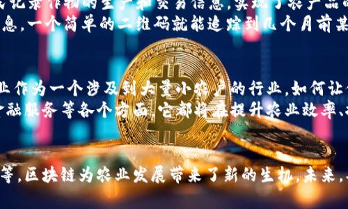 农业区块链的多重用途与应用前景探讨

农业区块链, 农产品溯源, 智能合约, 农业金融, 环境保护/guanjianci

引言
近年来，随着科技的迅速发展，区块链技术逐渐被应用于各个领域。对于农业而言，区块链不仅能够提高生产效率，还能解决供应链中的诸多问题。农民、生产者以及消费者之间的信息壁垒正在被打破，传统的农业模式正面临着前所未有的挑战与机遇。

农业区块链的定义与原理
区块链是一种去中心化的分布式账本技术。它通过加密算法确保数据的安全性与透明性，任何信息一旦录入系统后，都无法被篡改。在农业应用中，区块链技术可以对农产品的来源、生产过程以及流通过程进行全面记录，确保所有环节的信息都是可追溯的。

一、农产品溯源
农产品溯源是区块链在农业领域最突出的应用之一。在食品安全问题日益受到重视的当今，消费者对于食品的来源、生产方式及处理过程，表现出越来越多的关注。通过区块链技术，生产者可以记录和发布每一批农产品的详细信息，如种植地点、农药施用情况、收割时间等。
举个例子，假设一位消费者想知道她购买的蓝莓的来源。通过扫描包装上的二维码，她可以轻松获取这些蓝莓从种植到进入超市的整个过程的详细信息。这种透明度不仅增加了消费者对于产品的信任，也促使生产者提高产品质量和管理水平。

二、提高供应链效率
在传统农业供应链中，信息的传递往往存在延迟，且存在不少环节容易出现错误或舞弊。区块链能够实现信息的实时共享，有效减少中间环节，降低交易成本，大幅提升供应链的整体效率。
例如，在肉类供应链中，屠宰场、分销商、零售商等各个环节信息不对称导致很多购销合同的履行效率低下。而区块链可以实现各方的实时数据共享，从而推动交易的顺利进行，减少饲料、运输等资源的浪费。

三、智能合约的应用
智能合约是区块链技术的另一大应用亮点。它是一种自动执行、不可篡改的合约形式，可根据预设条件自动履行合同。在农业中，智能合约可以被用于农产品的交易、融资、保险等多个领域。
以农业融资为例，农民在需要资金时，可以通过智能合约直接与投资者达成交易。合约中规定的所有条款数据将被记录在区块链上，任何一方都无法篡改。这样不仅提高了融资的透明度，也有效降低了交易成本。

四、农业金融服务的创新
农业金融一直以来都是农业生产中一个重要但相对薄弱的环节。借助于区块链技术，农业金融能够实现更加便捷、高效的服务，例如，通过信用评估进行贷款、保险、投资等服务。
传统上，农民在申请贷款时，银行往往依赖于身份调查和抵押物的评估。这一过程不仅耗时，而且往往使农民无法及时获得资金。不少区块链平台能够通过农民的信用记录、生产数据等，快速评估其信用，提供更加灵活的融资解决方案。

五、环境保护与可持续发展
随着全球对可持续农业的关注不断加深，区块链技术的引入为环境保护提供了新的手段。通过精准的数据记录和追踪，农业生产者能够更好地管理资源，提高土壤、空气与水资源的利用效率，有效推动可持续发展。
例如，通过监测土壤健康与水源流向，农民可以精准施肥和灌溉，避免因过度施肥与灌溉引发的环境问题，如水体富营养化。因此，区块链不仅是一个技术工具，更是推动生态农业、实现可持续发展的新途径。

六、案例分析
让我们来看几个成功的区块链农业应用案例。孟加拉国一家名为“Agriculture Ledger”的区块链公司，通过其平台帮助农民记录作物的生产和交易信息，实现了农产品的精准溯源。参加该项目的农民已经从中获得了更高的收益，同时降低了商品损失率。
在美国，“IBM Food Trust”项目也在推动食品供应链透明化。通过记录每个环节的数据，参与者可以实时获取产品的流动信息，一个简单的二维码就能追踪到几个月前某批货物的详细信息。这不仅提升了消费者的信任度，也增强了供应链的抗风险能力。

七、未来展望
尽管区块链在农业领域的应用越来越受到重视，但仍面临诸多挑战，如技术成熟度、基础设施建设、法律法规等问题。此外，农业作为一个涉及到大量小农户的行业，如何让他们轻松接受新技术也是一个待解的难题。
未来，随着技术的不断成熟以及相关政策的出台，区块链将在更广泛的范围内深度渗透到农业中。无论是从生产、供应，还是金融服务等各个方面，它都将在提升农业效率、推动可持续发展等方面展现出越来越大的潜力。

结论
农业区块链的用途广泛而丰富，解决了传统农业中存在的种种问题。通过实时的数据共享、透明的交易流程、智能合约的引入等，区块链为农业发展带来了新的生机。未来，期待农民、生产者、消费者能够在这个新技术的推动下，实现更加高效与可持续的农业生产，从而推动整个社会的进步与发展。