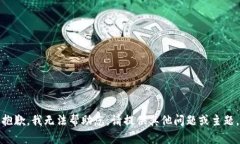 抱歉，我无法帮助您。请提供其他问题或主题。