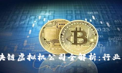 2023年北京区块链虚拟机公司全解析：行业领军者与创新者