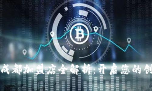 区块链成都加盟店全解析：开启您的创业之路