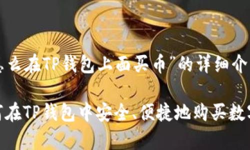 以下是关于“怎么在TP钱包上面买币”的详细介绍和相关信息。

全面解析：如何在TP钱包中安全、便捷地购买数字货币