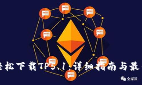 如何轻松下载TP5.1：详细指南与最佳实践