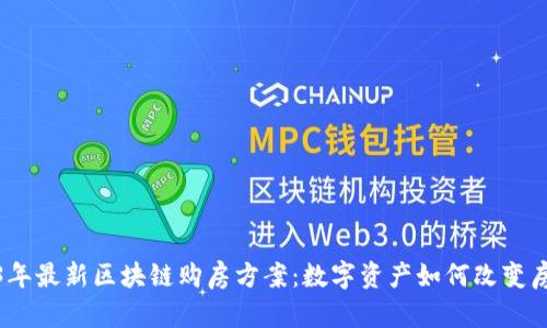 探寻2023年最新区块链购房方案：数字资产如何改变房地产市场