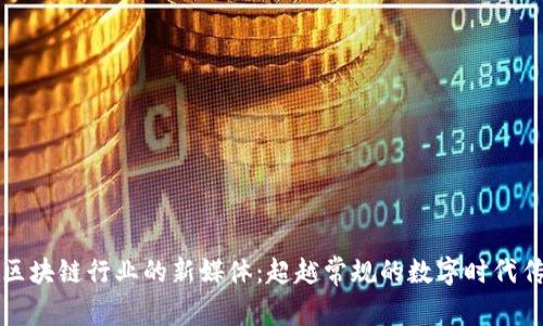 : 探秘区块链行业的新媒体：超越常规的数字时代传播平台