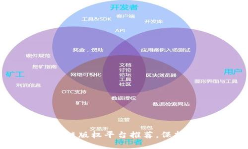 2023年热门区块链版权平台推荐，保护你的创意和作品！